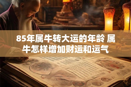 85年属牛转大运的年龄 属牛怎样增加财运和运气