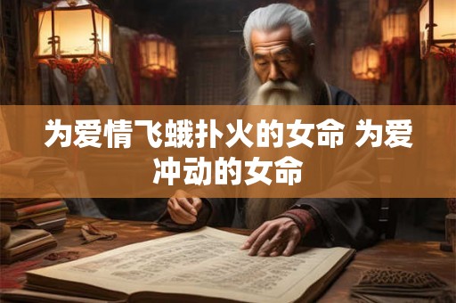 为爱情飞蛾扑火的女命 为爱冲动的女命