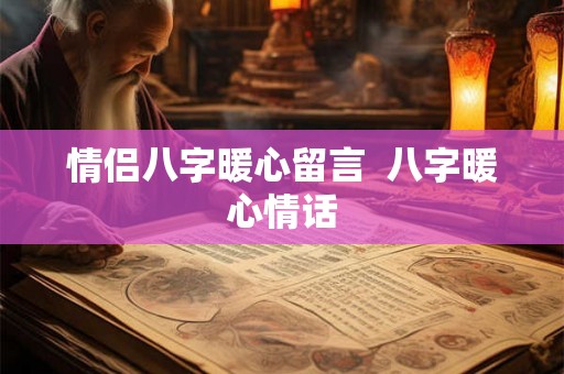 情侣八字暖心留言 八字暖心情话 情侣八字暖心留言 八字暖心情话