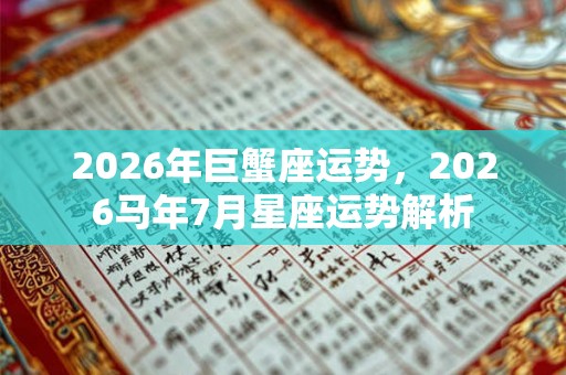2026年巨蟹座运势，2026马年7月星座运势解析