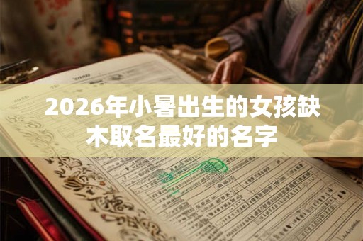 2026年小暑出生的女孩缺木取名最好的名字