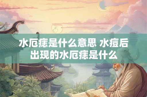水厄痣是什么意思 水痘后出现的水厄痣是什么