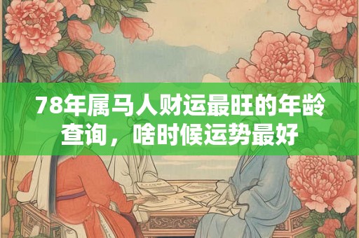 78年属马人财运最旺的年龄查询，啥时候运势最好