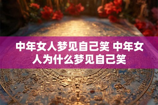 中年女人梦见自己笑 中年女人为什么梦见自己笑