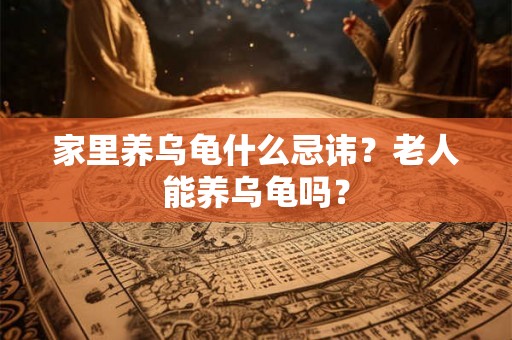 家里养乌龟什么忌讳？老人能养乌龟吗？
