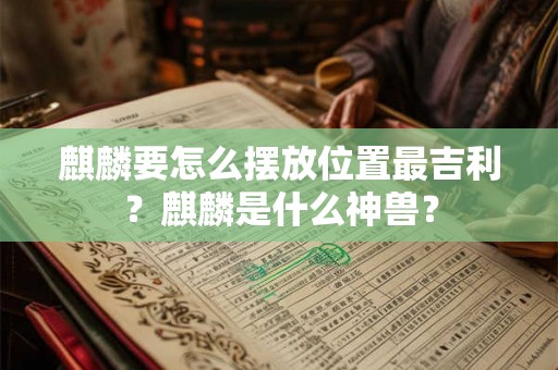麒麟要怎么摆放位置最吉利？麒麟是什么神兽？
