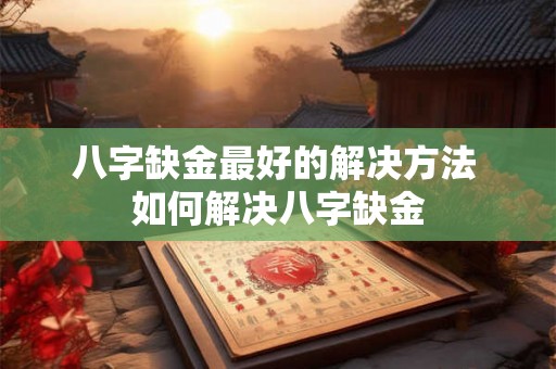 八字缺金最好的解决方法 如何解决八字缺金