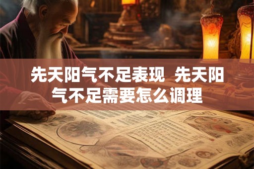 先天阳气不足表现  先天阳气不足需要怎么调理