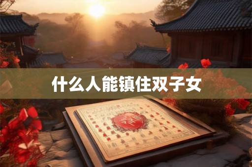 什么人能镇住双子女