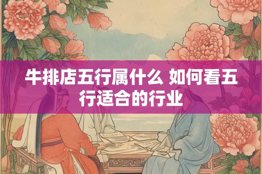 牛排店五行属什么 如何看五行适合的行业