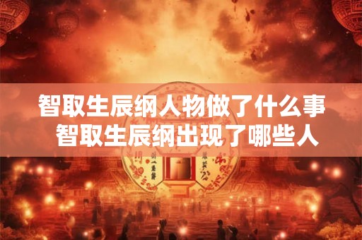 智取生辰纲人物做了什么事  智取生辰纲出现了哪些人物