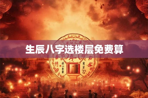 生辰八字选楼层免费算