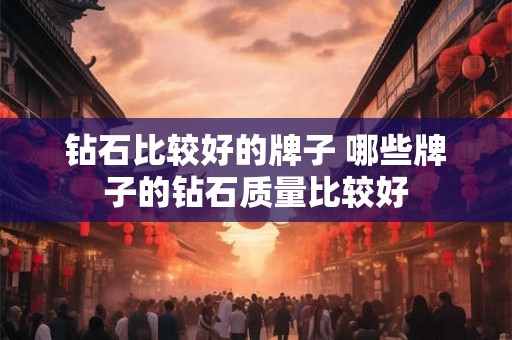 钻石比较好的牌子 哪些牌子的钻石质量比较好