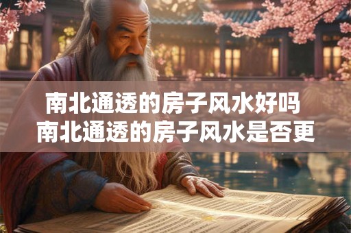 南北通透的房子风水好吗 南北通透的房子风水是否更好