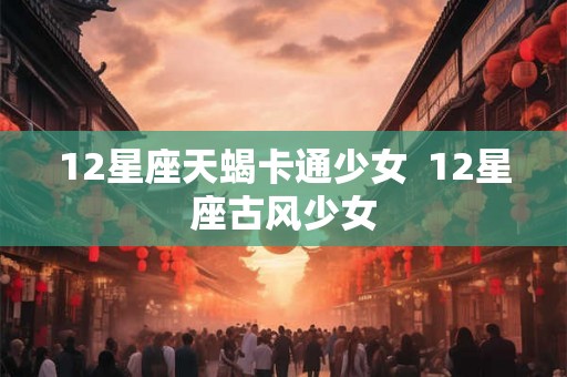 12星座天蝎卡通少女  12星座古风少女