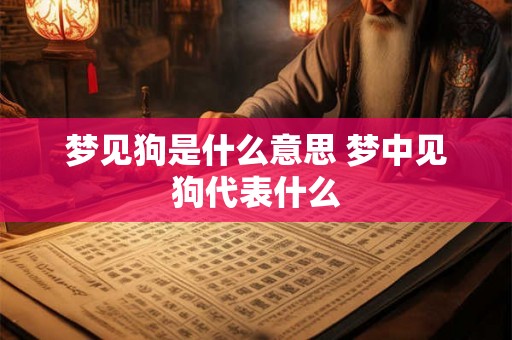 梦见狗是什么意思 梦中见狗代表什么