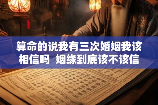 算命的说我有三次婚姻我该相信吗  姻缘到底该不该信算命