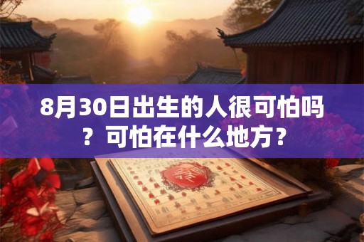 8月30日出生的人很可怕吗？可怕在什么地方？