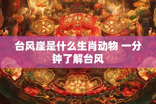 台风崖是什么生肖动物 一分钟了解台风