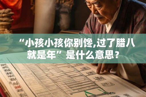 “小孩小孩你别馋,过了腊八就是年”是什么意思？