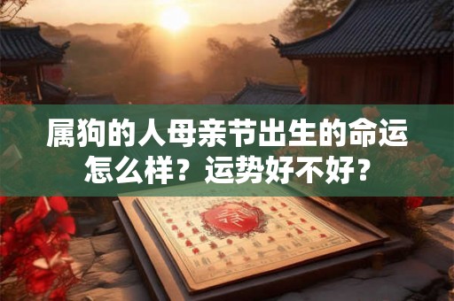 属狗的人母亲节出生的命运怎么样？运势好不好？