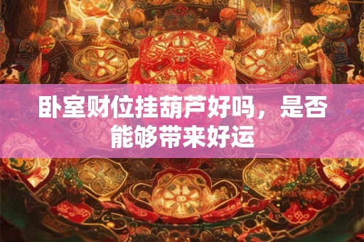 卧室财位挂葫芦好吗，是否能够带来好运