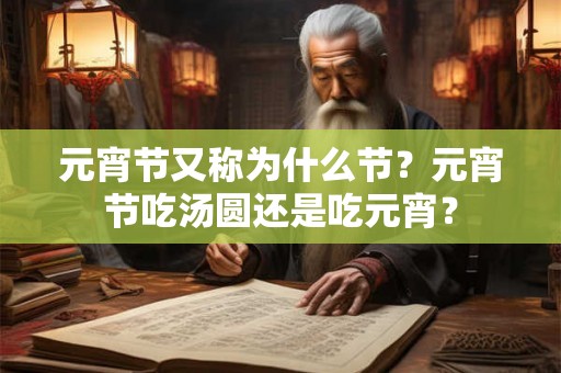 元宵节又称为什么节？元宵节吃汤圆还是吃元宵？