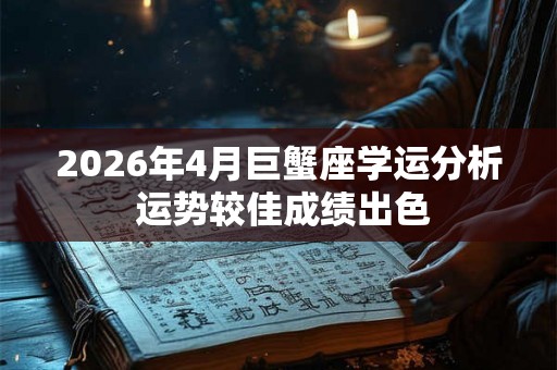 2026年4月巨蟹座学运分析 运势较佳成绩出色