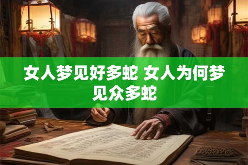 女人梦见好多蛇 女人为何梦见众多蛇