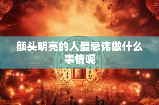 额头明亮的人最忌讳做什么事情呢