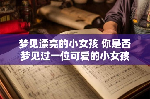 梦见漂亮的小女孩 你是否梦见过一位可爱的小女孩