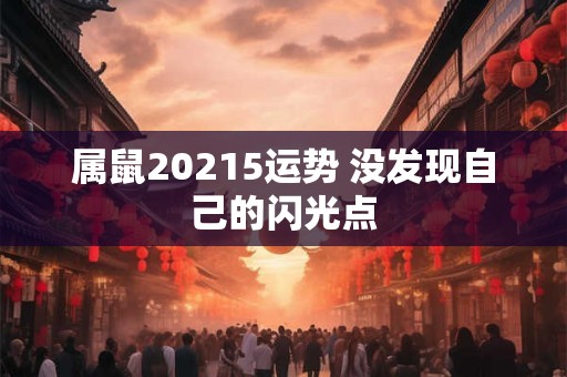 属鼠20215运势 没发现自己的闪光点