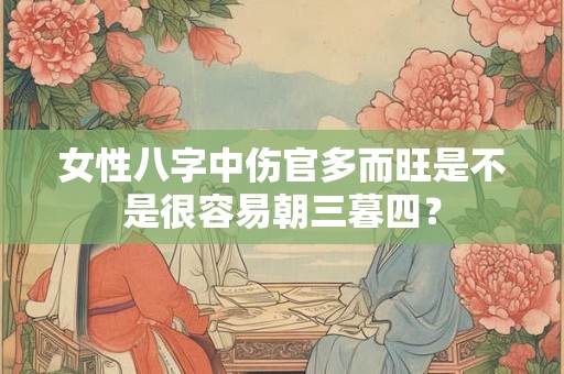 女性八字中伤官多而旺是不是很容易朝三暮四？