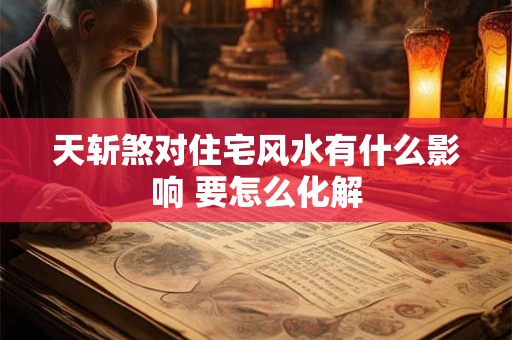 天斩煞对住宅风水有什么影响 要怎么化解