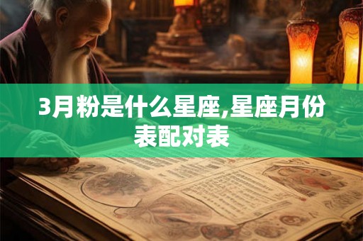 3月粉是什么星座,星座月份表配对表 3月粉是什么星座,星座月份表配对表