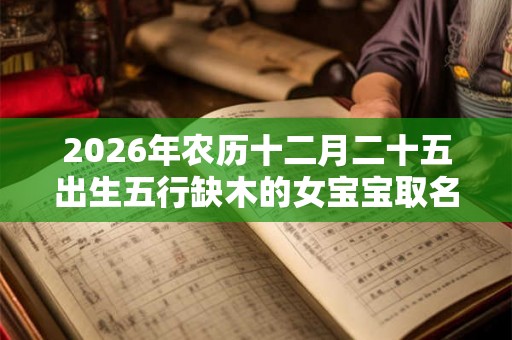 2026年农历十二月二十五出生五行缺木的女宝宝取名字