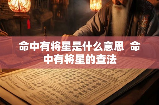 命中有将星是什么意思  命中有将星的查法