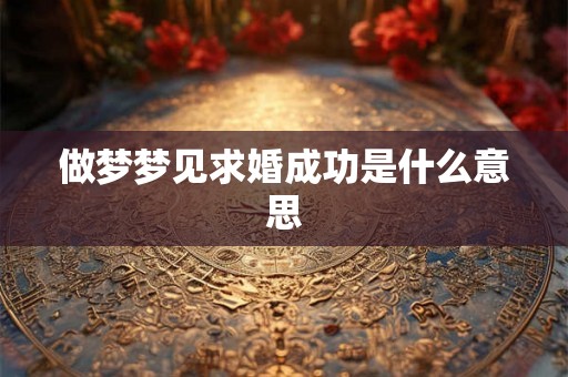 做梦梦见求婚成功是什么意思