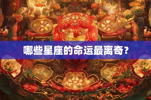 哪些星座的命运最离奇？