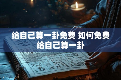 给自己算一卦免费 如何免费给自己算一卦