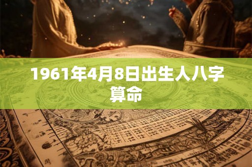1961年4月8日出生人八字算命