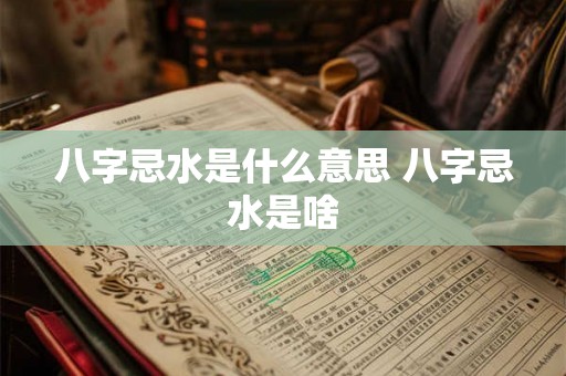 八字忌水是什么意思 八字忌水是啥