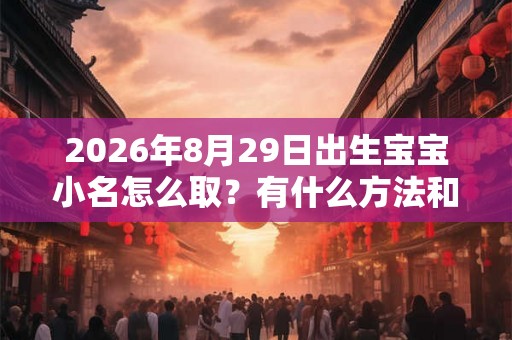 2026年8月29日出生宝宝小名怎么取？有什么方法和讲究？