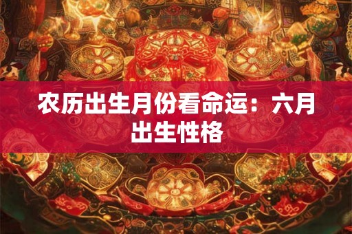 农历出生月份看命运：六月出生性格