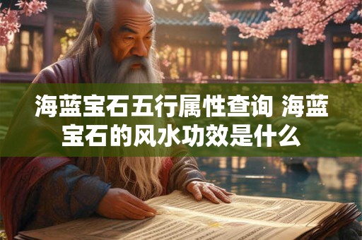 海蓝宝石五行属性查询 海蓝宝石的风水功效是什么