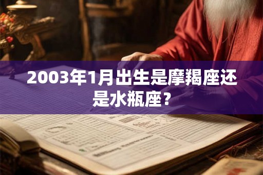 2003年1月出生是摩羯座还是水瓶座？