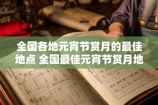 全国各地元宵节赏月的最佳地点 全国最佳元宵节赏月地点在哪