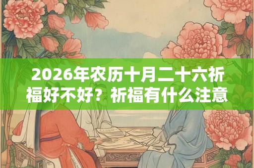 2026年农历十月二十六祈福好不好？祈福有什么注意事项？
