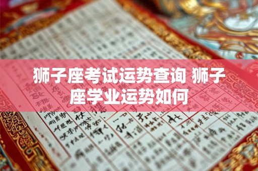 狮子座考试运势查询 狮子座学业运势如何