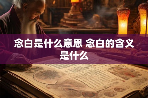 念白是什么意思 念白的含义是什么 念白是什么意思 念白的含义是什么